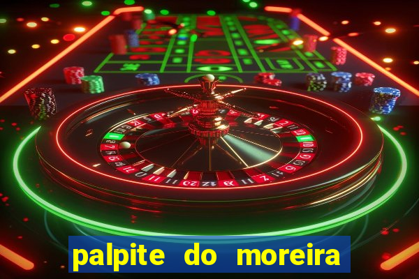 palpite do moreira de hoje